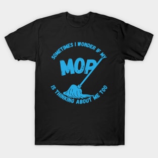 Sometimes I Wonder If My Mop Is Thinking About Me Too T-Shirt